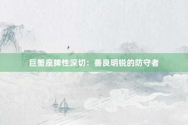 巨蟹座脾性深切：善良明锐的防守者
