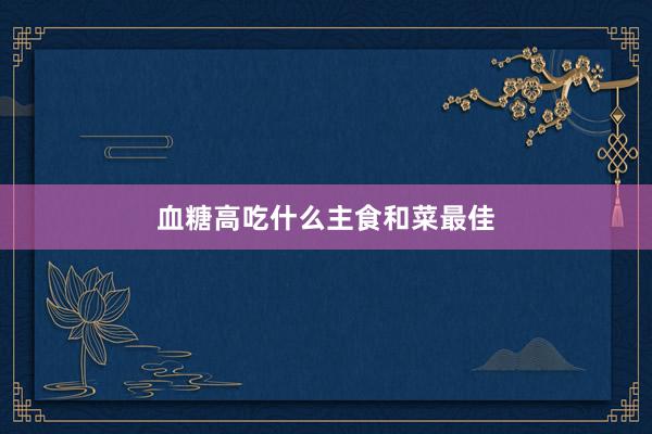 血糖高吃什么主食和菜最佳