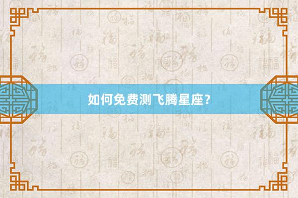 如何免费测飞腾星座？