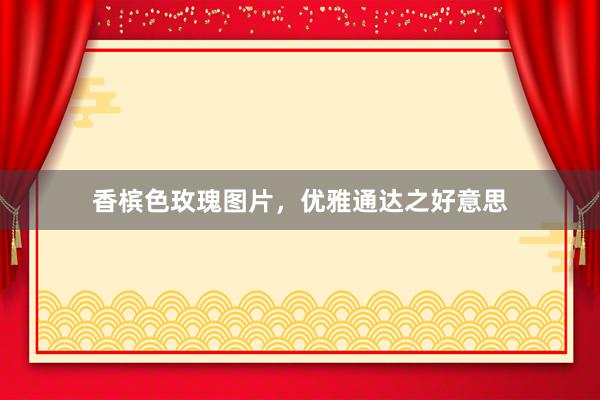 香槟色玫瑰图片，优雅通达之好意思