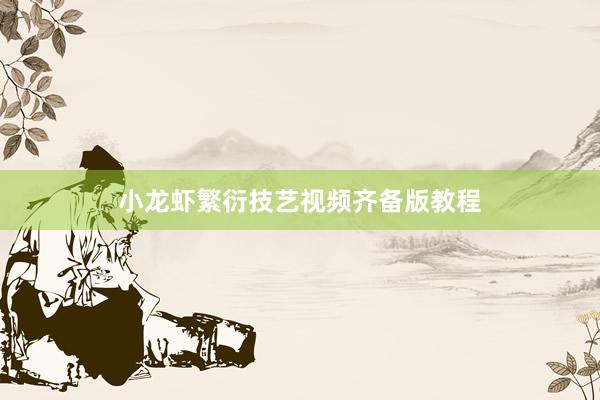 小龙虾繁衍技艺视频齐备版教程