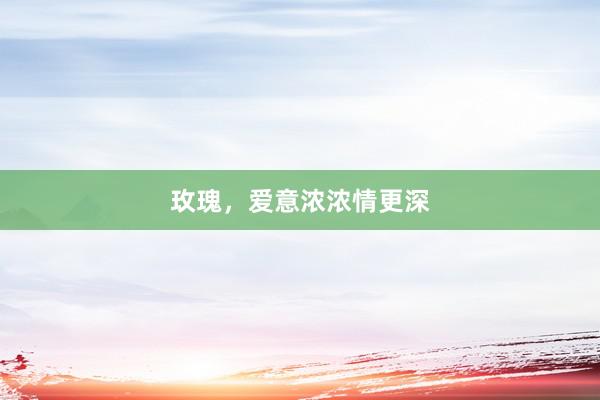 玫瑰，爱意浓浓情更深