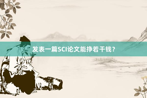 发表一篇SCI论文能挣若干钱？