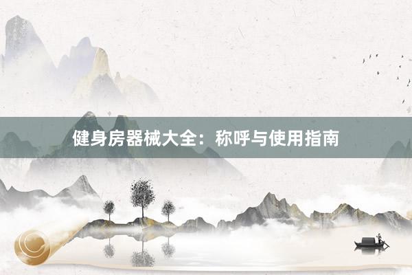 健身房器械大全：称呼与使用指南