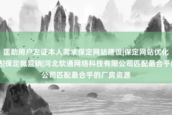 匡助用户左证本人需求保定网站建设|保定网站优化|保定做网站|保定微营销|河北软通网络科技有限公司匹配最合乎的厂房资源