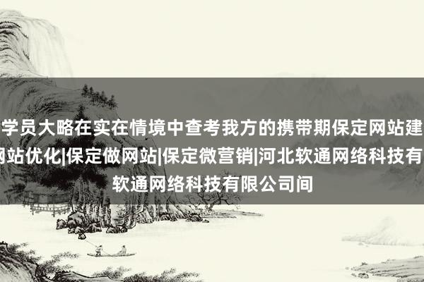 学员大略在实在情境中查考我方的携带期保定网站建设|保定网站优化|保定做网站|保定微营销|河北软通网络科技有限公司间
