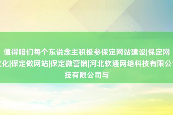 值得咱们每个东说念主积极参保定网站建设|保定网站优化|保定做网站|保定微营销|河北软通网络科技有限公司与