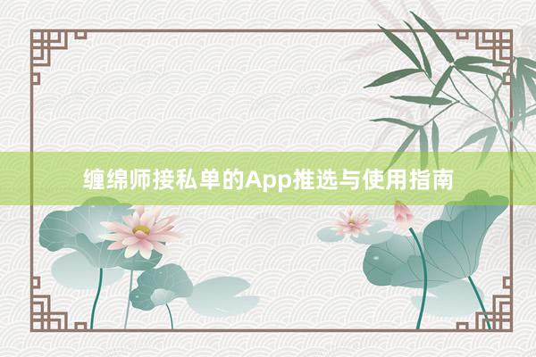 缠绵师接私单的App推选与使用指南