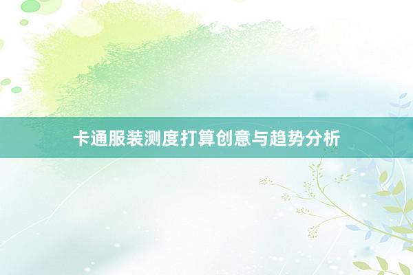 卡通服装测度打算创意与趋势分析