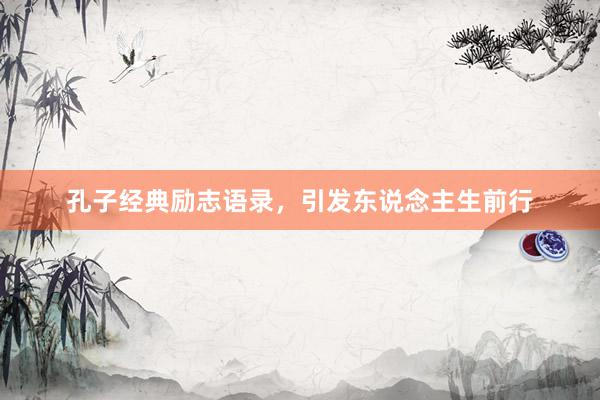 孔子经典励志语录，引发东说念主生前行