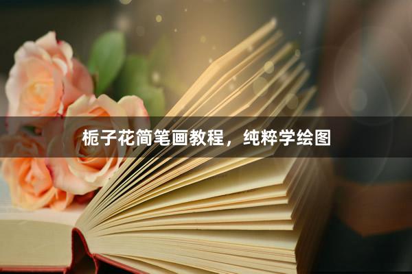 栀子花简笔画教程，纯粹学绘图
