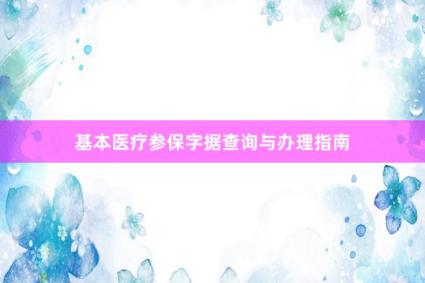 基本医疗参保字据查询与办理指南